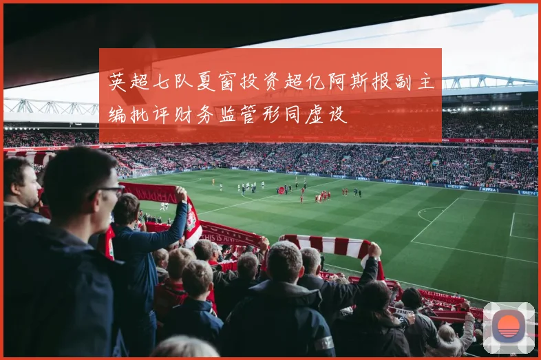 英超七队夏窗投资超亿阿斯报副主编批评财务监管形同虚设