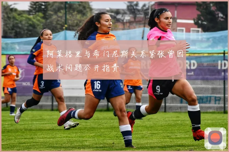 阿莱格里与希门尼斯关系紧张曾因战术问题公开指责