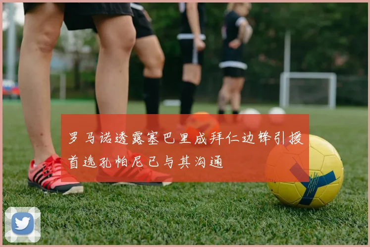 罗马诺透露塞巴里成拜仁边锋引援首选孔帕尼已与其沟通