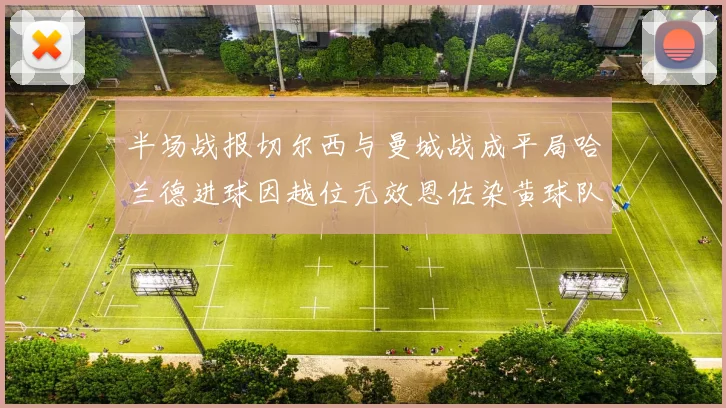 半场战报切尔西与曼城战成平局哈兰德进球因越位无效恩佐染黄球队表现低迷