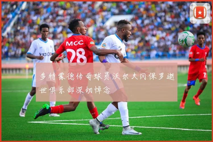多特蒙德传奇球员沃尔夫冈保罗逝世俱乐部深切悼念
