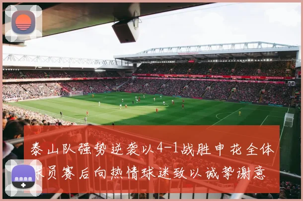 泰山队强势逆袭以4-1战胜申花全体球员赛后向热情球迷致以诚挚谢意